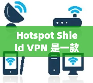 Hotspot Shield VPN 是一款用于实现网络连接的安全和可靠软件，专为在不同地点使用VPN服务而设计。如果您想通过该软件实现可靠连接，以下是一个详细的步骤指南，帮助您顺利完成安装和配置