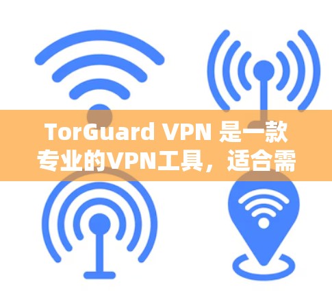 TorGuard VPN 是一款专业的VPN工具,适合需要安全、隐私和灵活性的用户。以下是关于 TorGuard VPN 的详细介绍 TorGuard VPN 是一款专业的VPN工具,适合需要安全、隐私和灵活性的用户。以下是关于 TorGuard VPN 的详细介绍