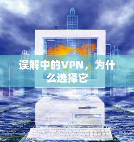 误解中的VPN，为什么选择它