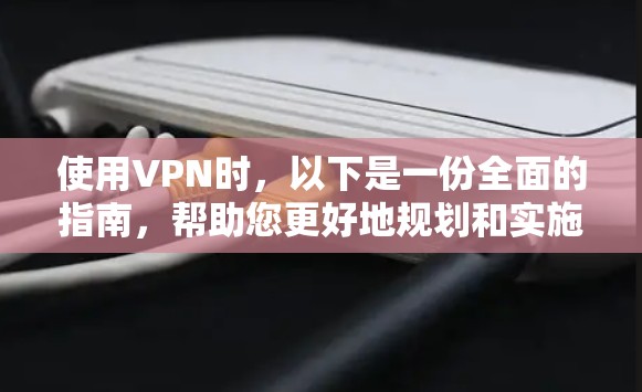 使用VPN时，以下是一份全面的指南，帮助您更好地规划和实施