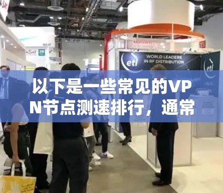 以下是一些常见的VPN节点测速排行，通常会基于以下测试指标