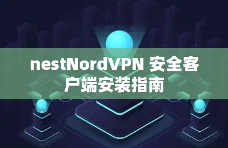nestNordVPN 安全客户端安装指南 nestNordVPN 安全客户端安装指南
