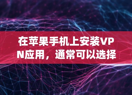 在苹果手机上安装VPN应用，通常可以选择以下几种苹果VPNApp