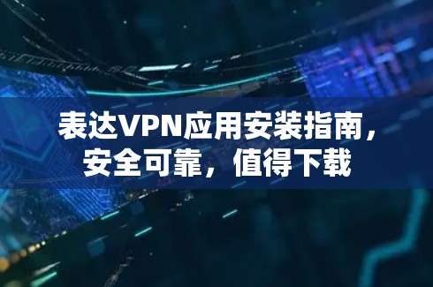 表达VPN应用安装指南，安全可靠，值得下载