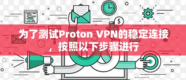 为了测试Proton VPN的稳定连接,按照以下步骤进行 为了测试Proton VPN的稳定连接,按照以下步骤进行