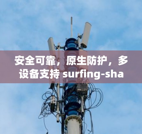 安全可靠，原生防护，多设备支持 surfing-shark VPN 稿件