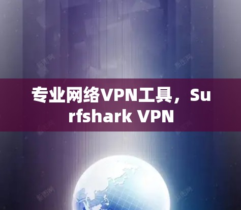 专业网络VPN工具，Surfshark VPN