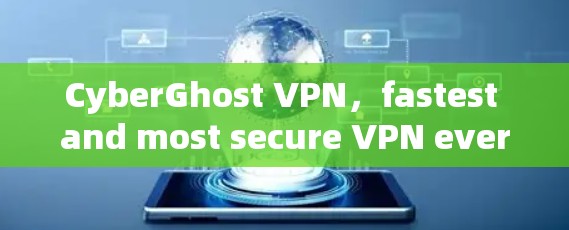 CyberGhost VPN,fastest and most secure VPN ever! CyberGhost VPN,fastest and most secure VPN ever!