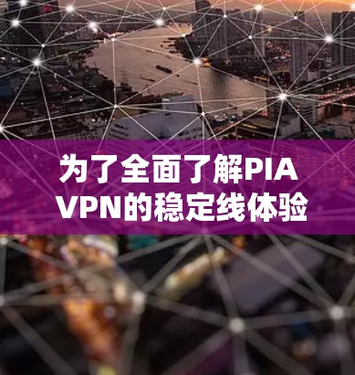 为了全面了解PIA VPN的稳定线体验，以下是一个分步骤的总结和分析