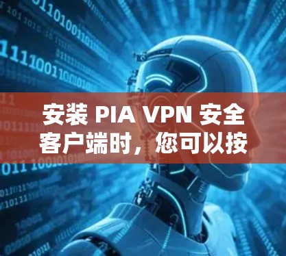 安装 PIA VPN 安全客户端时，您可以按照以下步骤进行