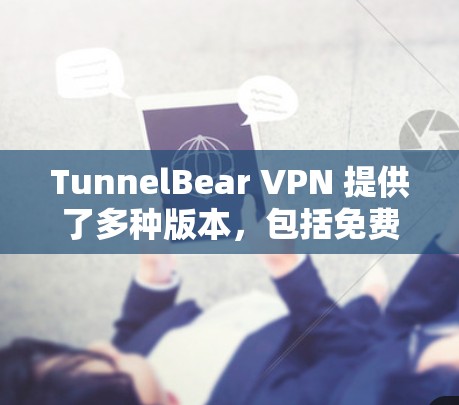 TunnelBear VPN 提供了多种版本,包括免费版、付费版和高级版。如果你正在寻找一个安全且功能强大的VPN服务,以下是一个下载链接和一些关于不同版本的特点的说明 TunnelBear VPN 提供了多种版本,包括免费版、付费版和高级版。如果你正在寻找一个安全且功能强大的VPN服务,以下是一个下载链接和一些关于不同版本的特点的说明