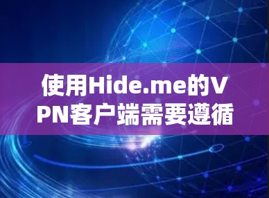 使用Hide.me的VPN客户端需要遵循以下步骤，确保安全和流畅的使用