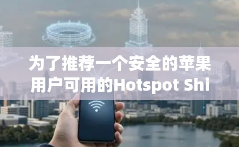 为了推荐一个安全的苹果用户可用的Hotspot Shield VPN客户端,以下是详细的步骤 为了推荐一个安全的苹果用户可用的Hotspot Shield VPN客户端,以下是详细的步骤