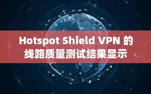 Hotspot Shield VPN 的线路质量测试结果显示 Hotspot Shield VPN 的线路质量测试结果显示