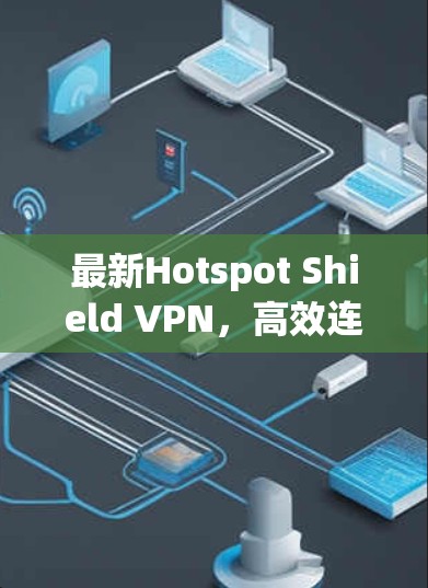 最新Hotspot Shield VPN,高效连接热点地区的免费VPN解决方案 最新Hotspot Shield VPN,高效连接热点地区的免费VPN解决方案