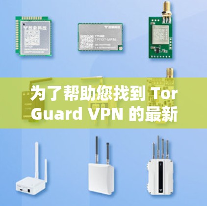 为了帮助您找到 TorGuard VPN 的最新版本,以下是详细的步骤和信息 为了帮助您找到 TorGuard VPN 的最新版本,以下是详细的步骤和信息