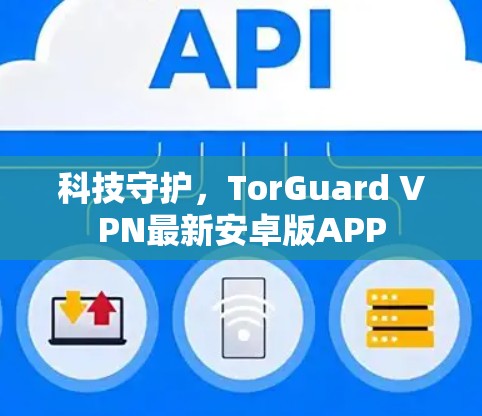 科技守护,TorGuard VPN最新安卓版APP 科技守护,TorGuard VPN最新安卓版APP
