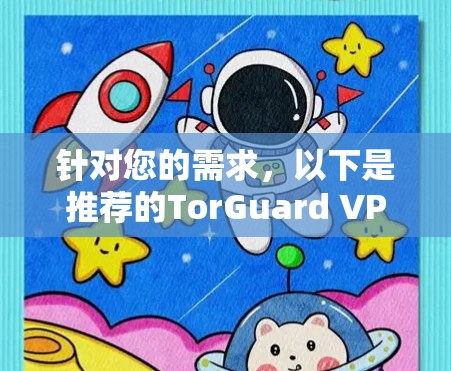 针对您的需求,以下是推荐的TorGuard VPN苹果客户端,综合考虑了安全、多设备支持、IP选择和界面设计等因素 针对您的需求,以下是推荐的TorGuard VPN苹果客户端,综合考虑了安全、多设备支持、IP选择和界面设计等因素