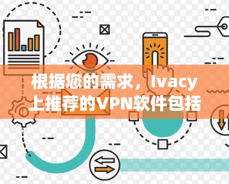 根据您的需求,Ivacy上推荐的VPN软件包括Ivacy VPN、Ivacy Secure、Ivacy Free和Ivacy Tunnel。以下是针对每种类型的具体推荐 根据您的需求,Ivacy上推荐的VPN软件包括Ivacy VPN、Ivacy Secure、Ivacy Free和Ivacy Tunnel。以下是针对每种类型的具体推荐