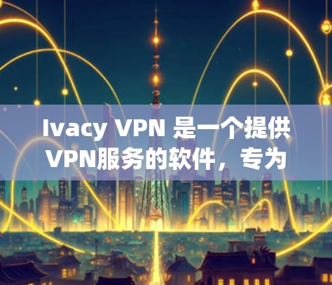 Ivacy VPN 是一个提供VPN服务的软件,专为安卓用户设计,旨在保护用户的数据和隐私。以下是关于 Ivacy VPN 最新安卓版的详细介绍 Ivacy VPN 是一个提供VPN服务的软件,专为安卓用户设计,旨在保护用户的数据和隐私。以下是关于 Ivacy VPN 最新安卓版的详细介绍
