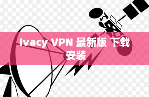 Ivacy VPN 最新版 下载 安装