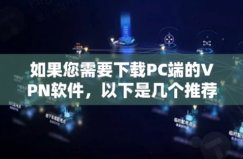 如果您需要下载PC端的VPN软件，以下是几个推荐的软件和下载链接，您可以参考以下内容