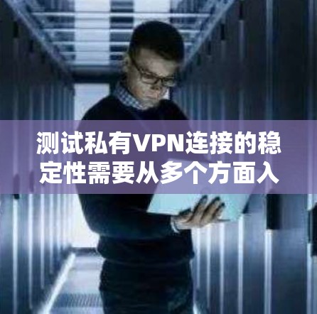 测试私有VPN连接的稳定性需要从多个方面入手，确保设备、端口和服务器的稳定性和安全性。以下是详细的步骤指南