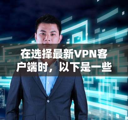 在选择最新VPN客户端时，以下是一些综合考虑的因素和推荐