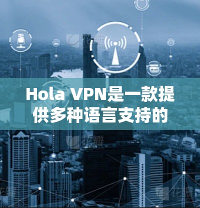 Hola VPN是一款提供多种语言支持的VPN软件，旨在帮助用户在没有网络的情况下连接互联网。以下是关于Hola VPN的详细信息