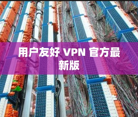 用户友好 VPN 官方最新版