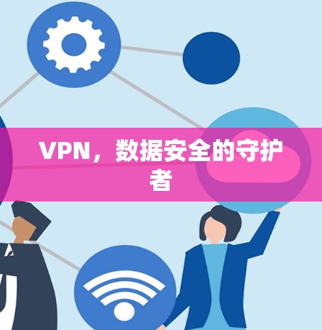 VPN，数据安全的守护者