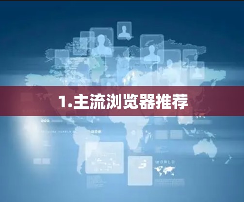 1.主流浏览器推荐 1.主流浏览器推荐