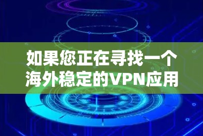 如果您正在寻找一个海外稳定的VPN应用，以下是一些推荐的选项，涵盖了信誉、服务和功能的全面考虑
