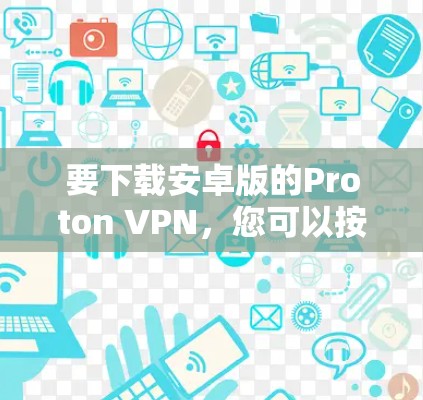 要下载安卓版的Proton VPN，您可以按照以下步骤操作