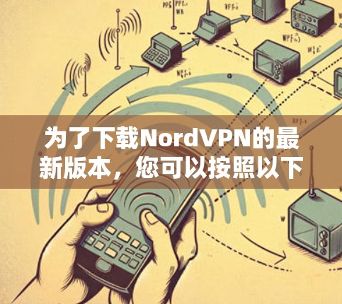 为了下载NordVPN的最新版本,您可以按照以下步骤进行 为了下载NordVPN的最新版本,您可以按照以下步骤进行