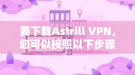 要下载Astrill VPN，您可以按照以下步骤操作