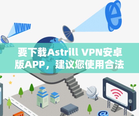 要下载Astrill VPN安卓版APP，建议您使用合法来源下载，确保下载的安全性。以下是一些建议