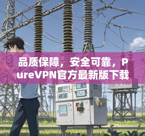 品质保障,安全可靠,PureVPN官方最新版下载 品质保障,安全可靠,PureVPN官方最新版下载