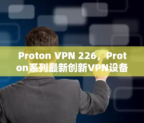 Proton VPN 226，Proton系列最新创新VPN设备