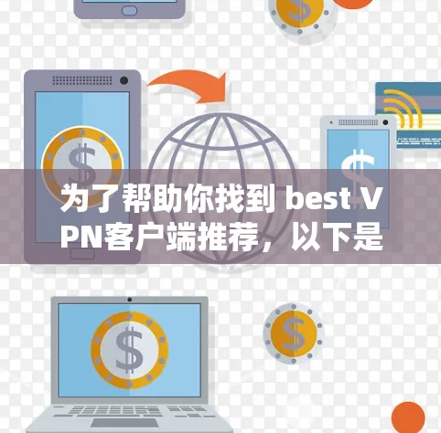 为了帮助你找到 best VPN客户端推荐，以下是一个综合整理的推荐列表，涵盖安全、功能、价格等方面，供你参考