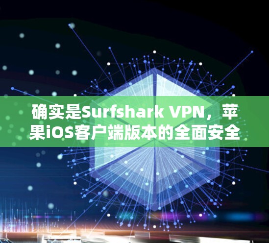 确实是Surfshark VPN,苹果iOS客户端版本的全面安全防护 确实是Surfshark VPN,苹果iOS客户端版本的全面安全防护