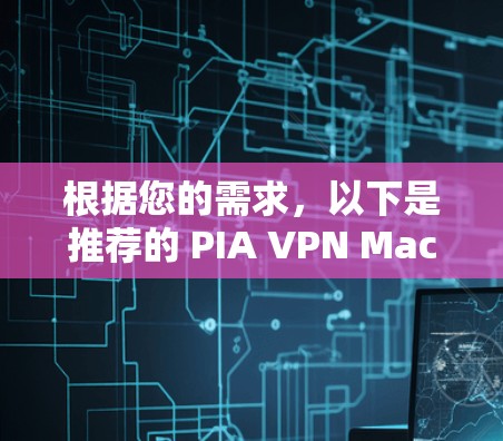 根据您的需求，以下是推荐的 PIA VPN Mac客户端，基于其功能和适用场景，确保提供一个高效、安全的解决方案