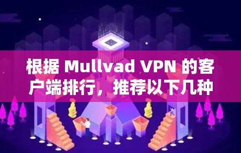 根据 Mullvad VPN 的客户端排行,推荐以下几种客户端,每种推荐的理由如下 根据 Mullvad VPN 的客户端排行,推荐以下几种客户端,每种推荐的理由如下