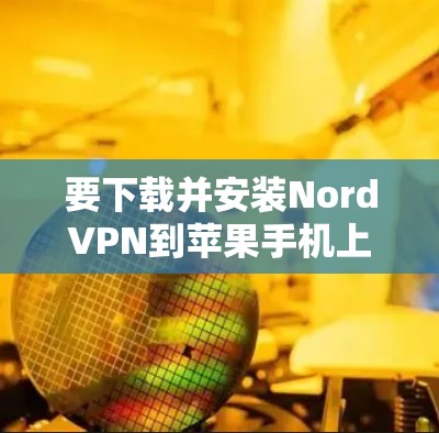 要下载并安装NordVPN到苹果手机上，可以按照以下步骤操作
