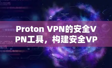 Proton VPN的安全VPN工具，构建安全VPN的详细指南