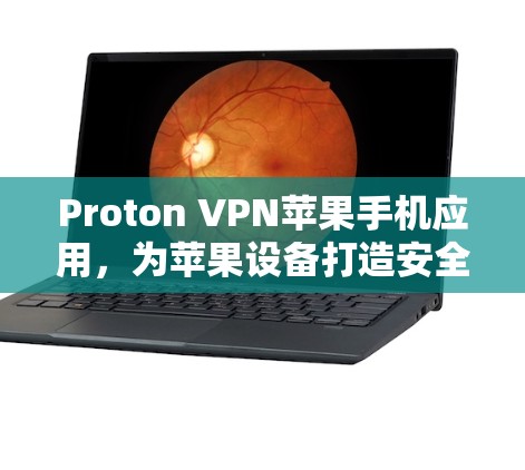 Proton VPN苹果手机应用，为苹果设备打造安全可靠的VPN解决方案