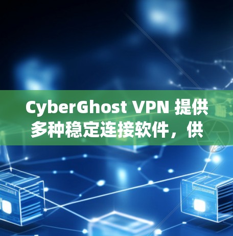 CyberGhost VPN 提供多种稳定连接软件,供用户选择。以下是推荐的几种稳定连接软件 CyberGhost VPN 提供多种稳定连接软件,供用户选择。以下是推荐的几种稳定连接软件