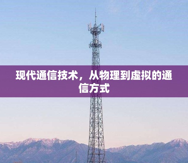 现代通信技术,从物理到虚拟的通信方式 现代通信技术,从物理到虚拟的通信方式