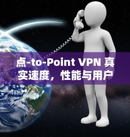 点-to-Point VPN 真实速度，性能与用户体验的挑战与解决方案
