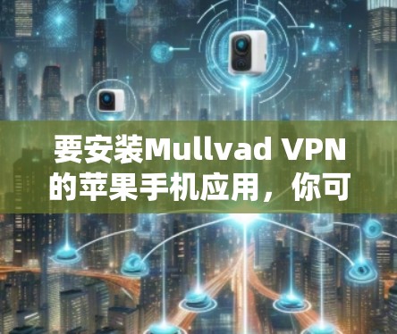 要安装Mullvad VPN的苹果手机应用,你可以按照以下步骤操作 要安装Mullvad VPN的苹果手机应用,你可以按照以下步骤操作